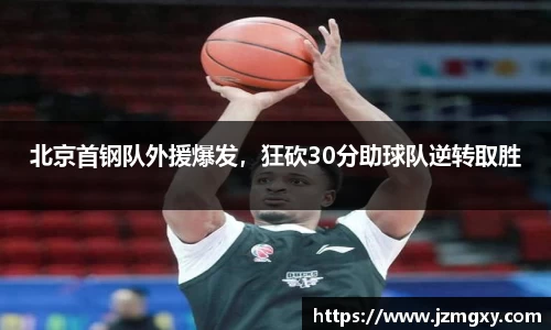 北京首钢队外援爆发，狂砍30分助球队逆转取胜