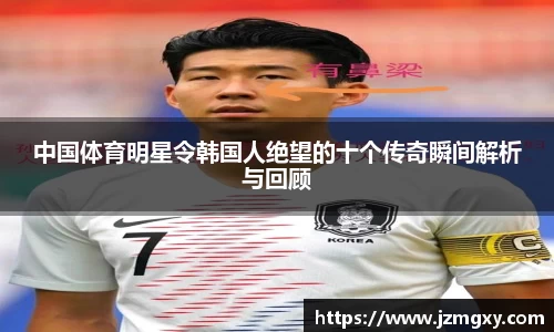 中国体育明星令韩国人绝望的十个传奇瞬间解析与回顾