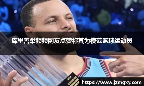 库里善举频频网友点赞称其为模范篮球运动员